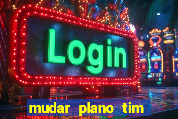 mudar plano tim mais barato